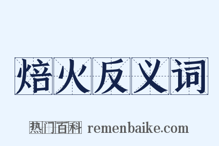 焙火反义词是什么意思的图片